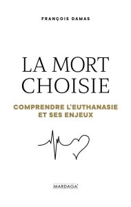 La mort choisie. Comprendre l'euthanasie et ses enjeux - Damas François