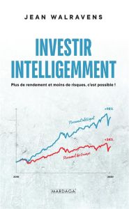 Investir intelligemment. Plus de rendement et moins de risque, c'est possible ! - Walravens Jean - Van Bogaert Patrick