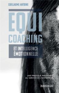 Equicoaching et intelligence émotionnelle. Une pratique innovante au service de l'entreprise - Antoine Guillaume - Jauneau Hélène