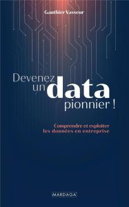 Devenez un data pionnier !. Comprendre et exploiter les données en entreprise - Vasseur Gauthier