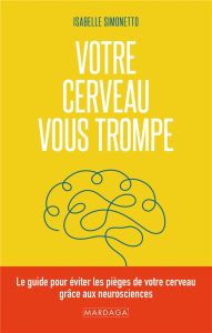 Votre cerveau vous trompe. Le guide pour éviter les pièges de votre cerveau grâce aux neurosciences - Simonetto Isabelle - Connan Jean Marie - Cayrel La