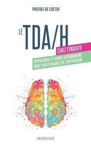 Le TDA/H chez l'adulte. Apprendre à vivre sereinement avec son trouble de l'attention - Coster Pascale de