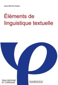 Eléments de linguistique textuelle. Théorie et pratique de l'analyse textuelle, 2e édition - Adam Jean-Michel