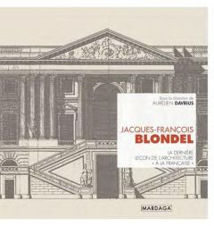 Jacques-François Blondel. La dernière leçon d'architecture "à la française" - Davrius Aurélien