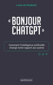 Bonjour ChatGPT. Comment l’intelligence artificielle change notre rapport aux autres - Diesbach Louis de - Brabandere Luc de