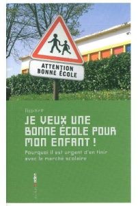 Je veux une bonne école pour mon enfant ! Pourquoi il est urgent d'en finir avec le marché scolaire - Hirtt Nico