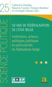 50 ans de fédéralisation de l'Etat belge. Institutions, acteurs, politiques publiques et particulari - Xhardez Catherine - Counet Maxime - Randour Franço