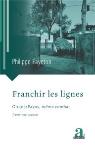 Franchir les lignes. Gitans/Payos, même combat - Fayeton Philippe