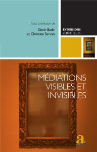 Médiations visibles et invisibles. Essais critiques sur les dispositifs médiatiques contemporains - Badir Sémir - Servais Christine