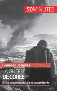 La guerre de Corée. Entre guerre mondiale et guerre froide - Convard Quentin