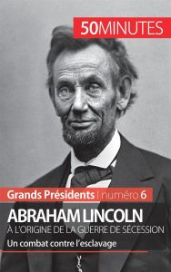 Abraham Lincoln, à l'origine de la Guerre de sécession. Un combat contre l'esclavage - Mettra Mélanie