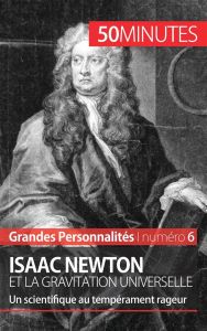 Isaac Newton et la gravitation universelle. Un scientifique au tempérament rageur - Mettra Pierre