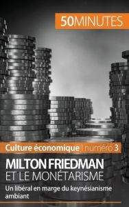 Milton Friedman et le monétarisme. Un libéral en marge du keynésianisme ambiant - Saeger Ariane de