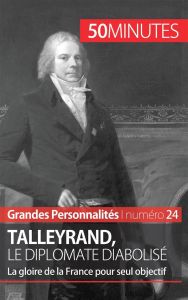 Talleyrand, le diplomate diabolisé. La gloire de la France pour seul objectif - Parmentier Romain