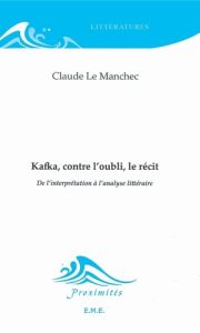 Kafka, contre l'oubli, le récit. De l'interprétation à l'analyse littéraire - Le Manchec Claude