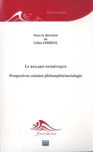 Le regard esthétique. Perspectives croisées philosophie/sociologie - Ferréol Gilles