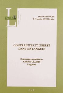 Contraintes et liberté dans les langues. Hommage au professeur Christos Clairis, linguiste - Costaouec Denis - Guérin Françoise