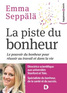 La piste du bonheur. Le pouvoir du bonheur pour réussir au travail et dans la vie - Seppälä Emma - Katelan Jean-Yves