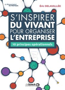 S'inspirer du vivant pour organiser l'entreprise. 10 principes opérationnels - Delavallée Eric