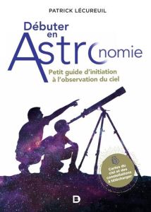 Débuter en astronomie. Petit guide d'initiation à l'observation du ciel - Lécureuil Patrick