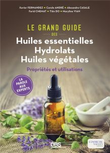 Le Grand Guide des Huiles essentielles Hydrolats Huiles végétales. Propriétés et utilisations - Fernandez Xavier - André Carole - Casale Alexandre