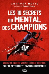 Les 10 secrets du mental des champions. Méditation, imagerie mentale, hypnose, routines, tout ce que - Mette Anthony - Varane Raphaël