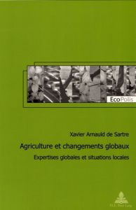 Agriculture et changements globaux. Expertises globales et situations locales - Arnauld de Sartre Xavier