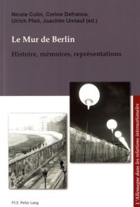 Le mur de Berlin. Histoire, mémoires, représentations - Colin Nicole - Defrance Corine - Pfeil Ulrich - Um