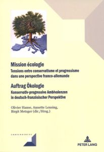 MISSION ECOLOGIE. TENSIONS ENTRE CONSERVATISME ET PROGRESSISME DANS UNE PERSPECTIVE FRANCO-ALLEMANDE - Hanse Olivier - Lensing Annette - Metzger Birgit