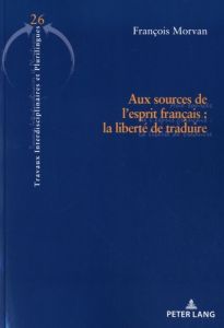 Aux sources de l'esprit français. La liberté de traduire - Morvan François