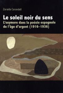 Le soleil noir du sens. L'oxymore dans la poésie espagnole de l'âge d'argent (1916-1936) - Carandell Zoraida