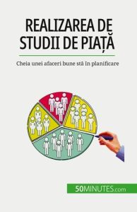 Realizarea de studii de pia?a. Cheia unei afaceri bune sta în planificare - Duvivier Julien - Dobre Alina