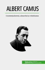 Albert Camus. Existen?ialismul, absurdul ?i rebeliunea - Tiberghien Eve - Dobre Alina