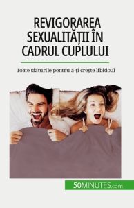 Revigorarea sexualita?ii în cadrul cuplului. Toate sfaturile pentru a-?i cre?te libidoul - Regaglia Laura - Dobre Alina