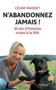 N'abandonnez jamais. Trente ans d'histoires vraies à la SPA - Ravenet Céline - Cellura Dominique