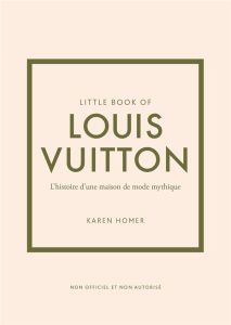 Little book of Louis Vuitton. L'histoire d'une maison de mode mythique - Homer Karen - Valentin Véronique