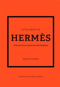 Little Book of Hermès. L'histoire d'une maison de mode mythique - Homer Karen - Bermond-Gettle Virginie de