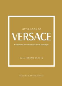 Little Book of Versace. L'histoire d'une maison de mode mythique - Farran Graves Laia - Valentin Véronique