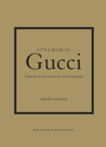 Little Book of Gucci. L'histoire d'une maison de mode mythique - Homer Karen - Bermond-Gettle Virginie de