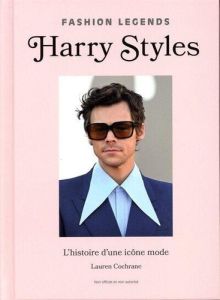 Harry Styles. L'histoire d'une icône mode - Cochrane Lauren - Bouzad Nacima