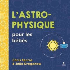 L'astrophysique pour les bébés - Ferrie Chris - Kregenow Julia