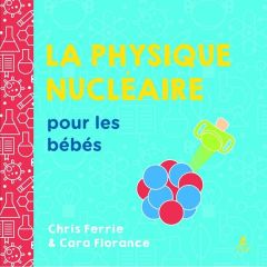 La physique nucléaire pour les bébés - Ferrie Chris - Florance Cara