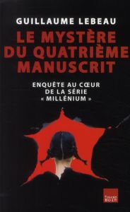 Le mystère du quatrième manuscrit. Enquête au coeur de la série "Millénium" - Lebeau Guillaume