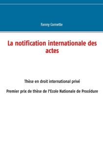 La notification internationale des actes - Cornette Fanny