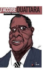 J'accuse Ouattara. Pourquoi la place de cet homme est devant un juge - Kouamouo Théophile