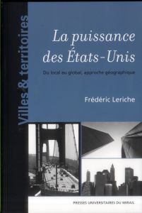 La puissance des Etats-Unis. Du local au global, approche géographique - Leriche Frédéric