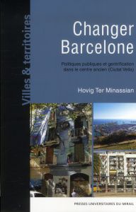 Changer Barcelone. Politiques publiques et gentrification dans le centre ancien (Ciutat Vella) - Ter Minassian Hovig - Capel Horacio