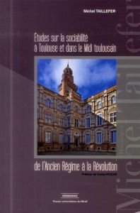 Etudes sur la sociabilité à Toulouse et dans le Midi toulousain de l'Ancien Régime à la Révolution - Taillefer Michel - Roche Daniel