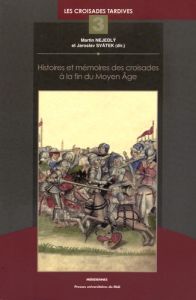 Histoires et mémoires des croisades à la fin du Moyen Age - Nejedly Martin - Svatek Jaroslav - Baloup Daniel -