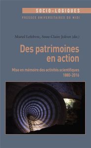 Des patrimoines en action. Mise en mémoire des activités scientifiques (1880-2016) - Lefebvre Muriel - Jolivet Anne-Claire